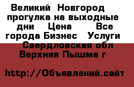 Великий  Новгород.....прогулка на выходные  дни  › Цена ­ 1 - Все города Бизнес » Услуги   . Свердловская обл.,Верхняя Пышма г.